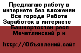 Предлагаю работу в интернете без вложении - Все города Работа » Заработок в интернете   . Башкортостан респ.,Мечетлинский р-н